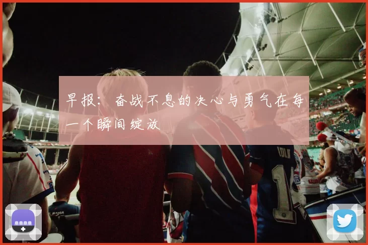 早报：奋战不息的决心与勇气在每一个瞬间绽放