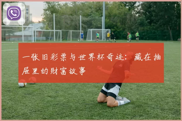 一张旧彩票与世界杯奇迹：藏在抽屉里的财富故事