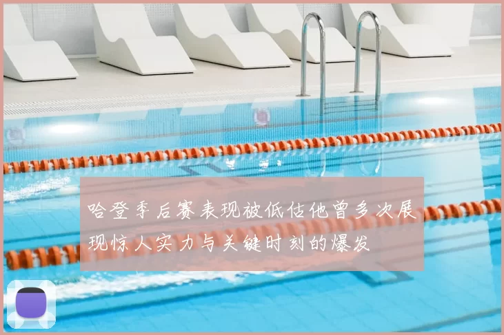 哈登季后赛表现被低估他曾多次展现惊人实力与关键时刻的爆发
