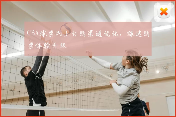 CBA球票网上订购渠道优化,球迷购票体验升级