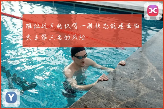 维拉近五轮仅得一胜状态低迷面临失去第三名的风险