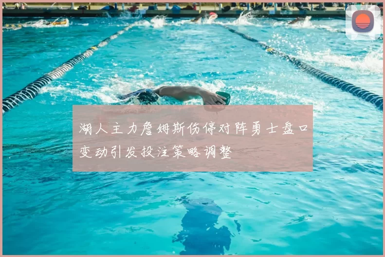 湖人主力詹姆斯伤停对阵勇士盘口变动引发投注策略调整