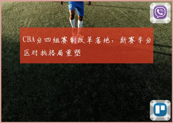 CBA分四组赛制改革落地，新赛季分区对抗格局重塑