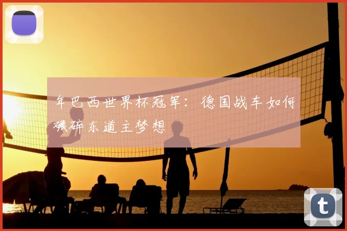 年巴西世界杯冠军：德国战车如何碾碎东道主梦想