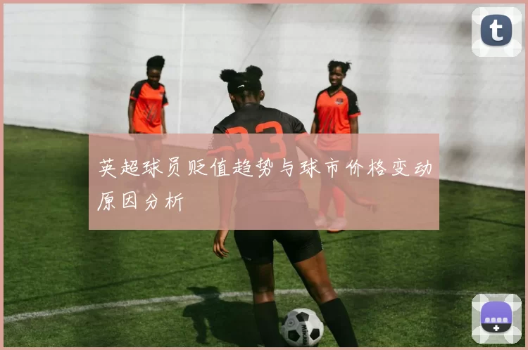 英超球员贬值趋势与球市价格变动原因分析