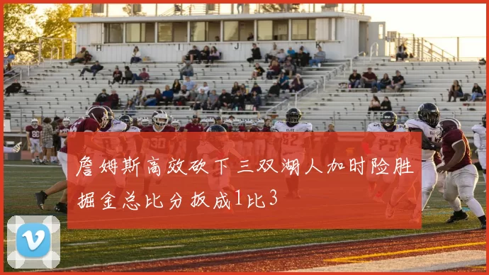 詹姆斯高效砍下三双湖人加时险胜掘金总比分扳成1比3