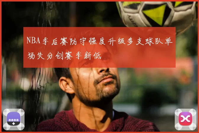 NBA季后赛防守强度升级多支球队单场失分创赛季新低