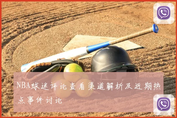 NBA球迷评论查看渠道解析及近期热点事件讨论