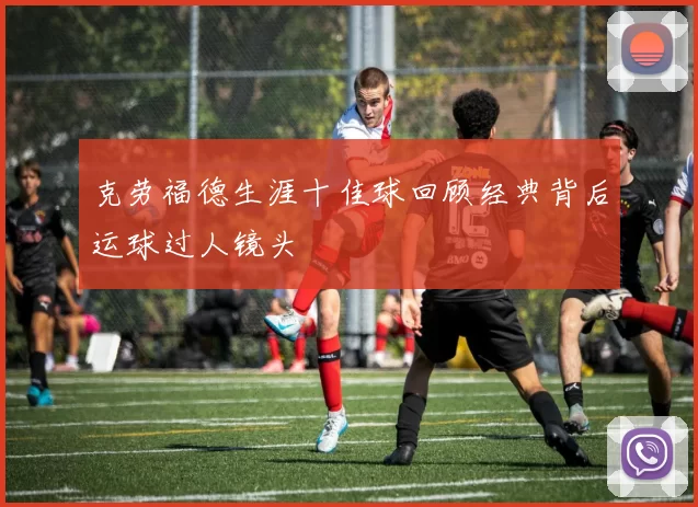 克劳福德生涯十佳球回顾经典背后运球过人镜头