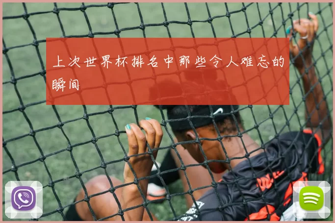 上次世界杯排名中那些令人难忘的瞬间